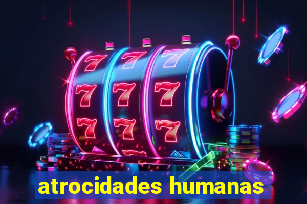 atrocidades humanas