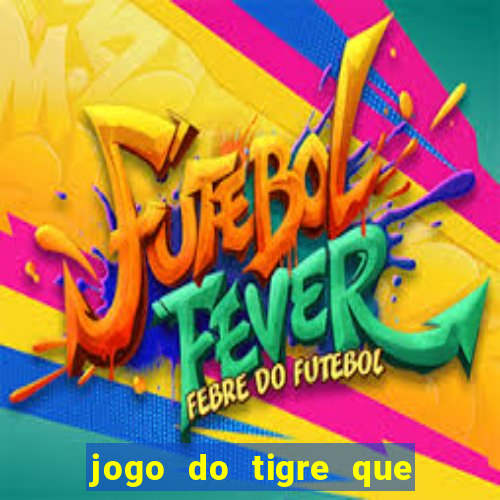 jogo do tigre que ganha dinheiro de verdade