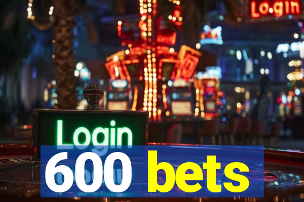 600 bets