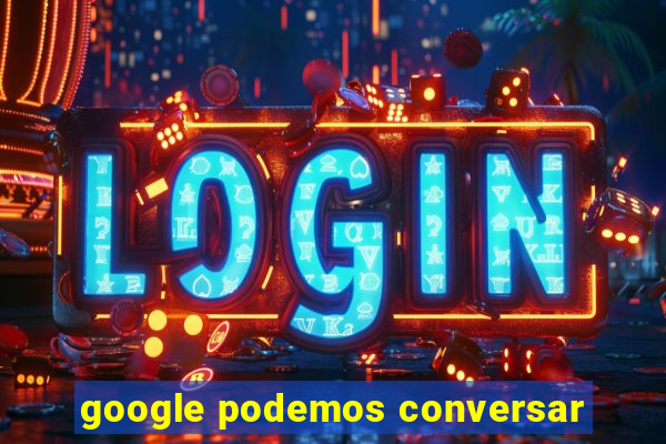 google podemos conversar