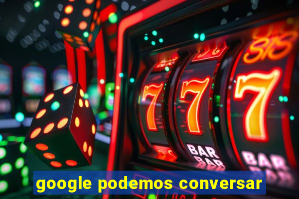 google podemos conversar