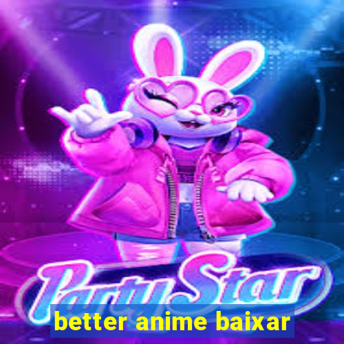 better anime baixar