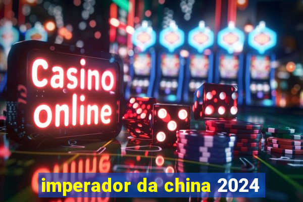 imperador da china 2024