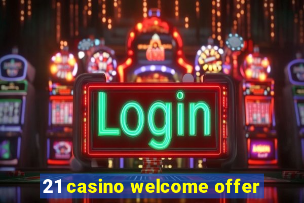 21 casino welcome offer