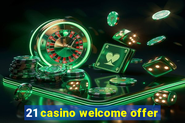 21 casino welcome offer