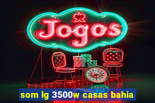 som lg 3500w casas bahia