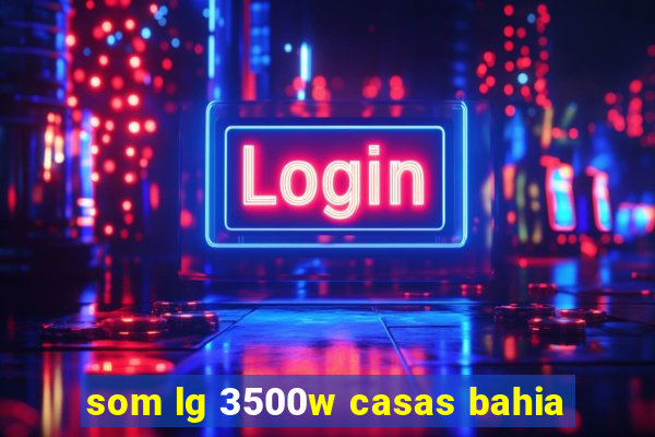 som lg 3500w casas bahia