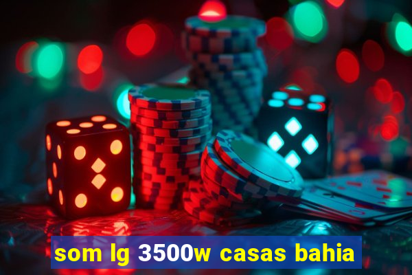 som lg 3500w casas bahia