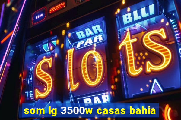 som lg 3500w casas bahia