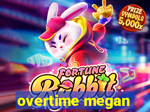 overtime megan