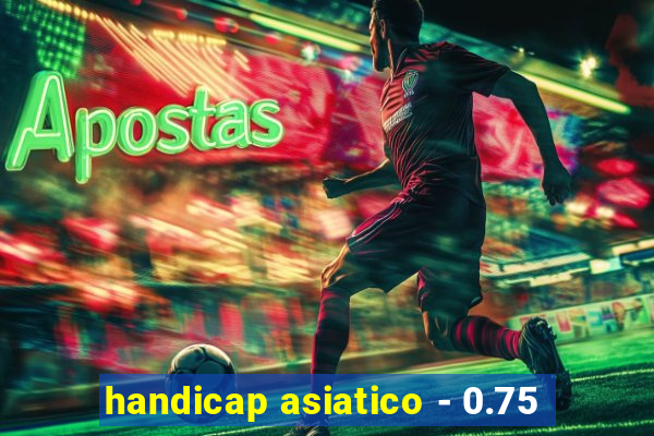 handicap asiatico - 0.75