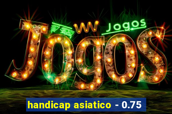 handicap asiatico - 0.75