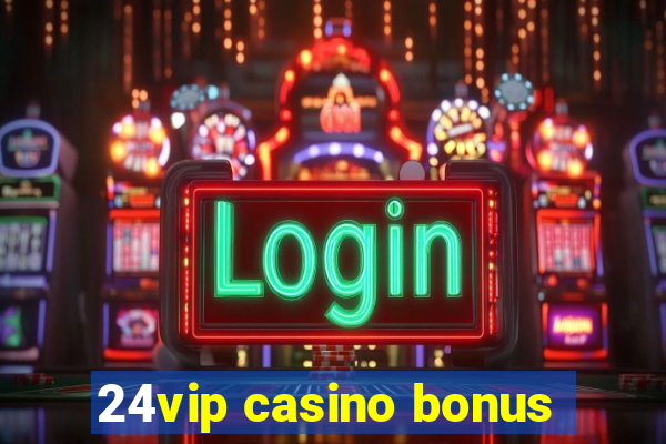 24vip casino bonus