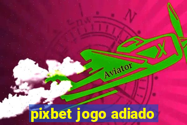 pixbet jogo adiado