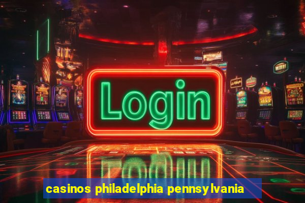 casinos philadelphia pennsylvania