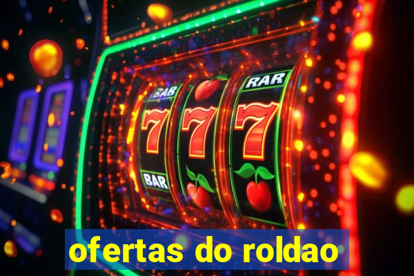 ofertas do roldao