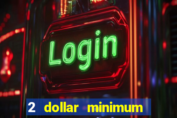 2 dollar minimum deposit casino