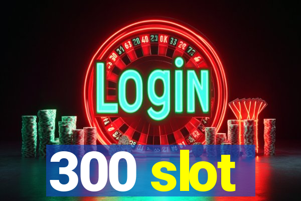 300 slot