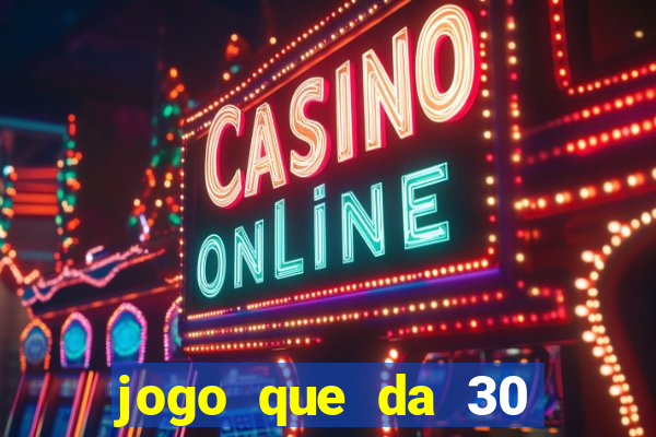 jogo que da 30 reais no cadastro