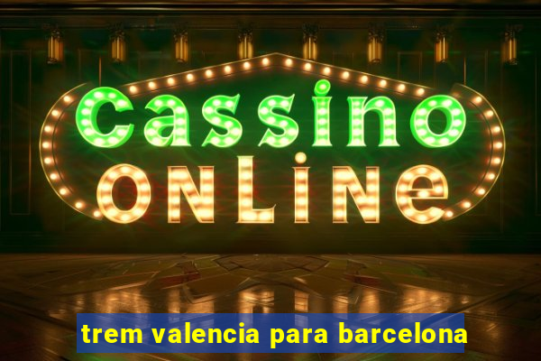 trem valencia para barcelona