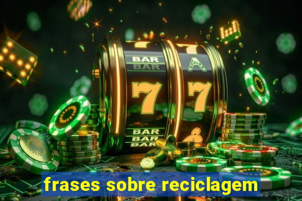 frases sobre reciclagem