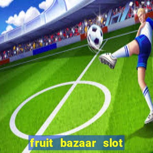 fruit bazaar slot free play