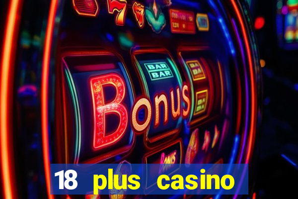 18 plus casino near me