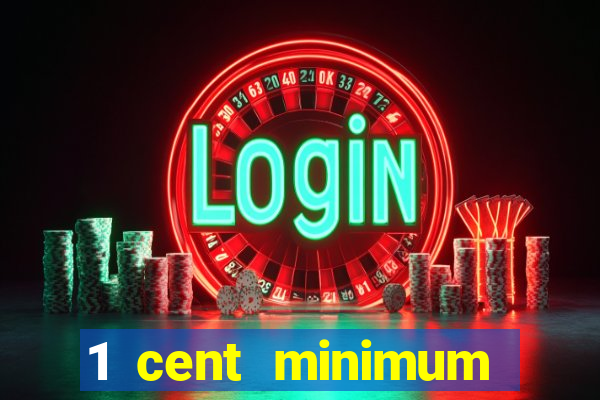 1 cent minimum deposit casino