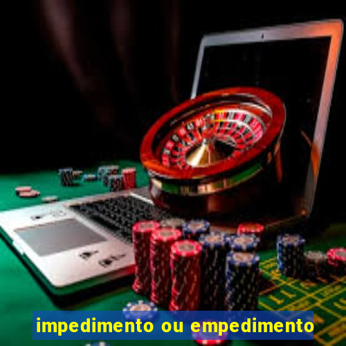 impedimento ou empedimento