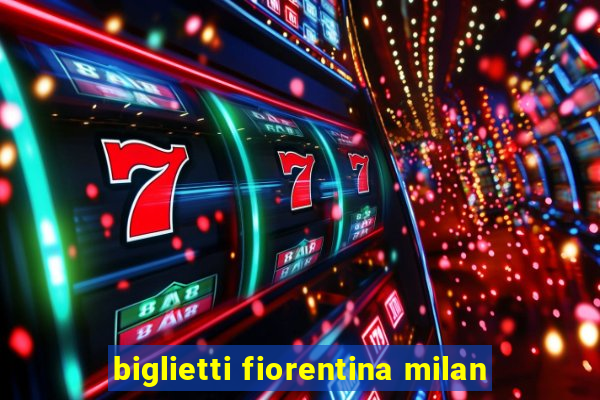 biglietti fiorentina milan