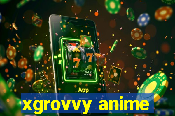 xgrovvy anime