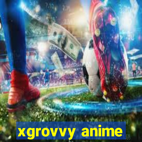 xgrovvy anime