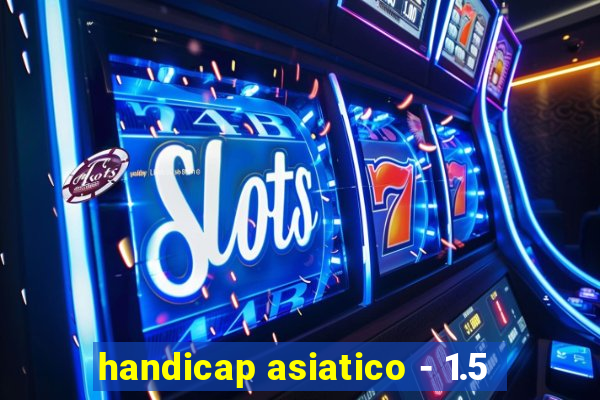 handicap asiatico - 1.5