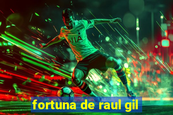 fortuna de raul gil