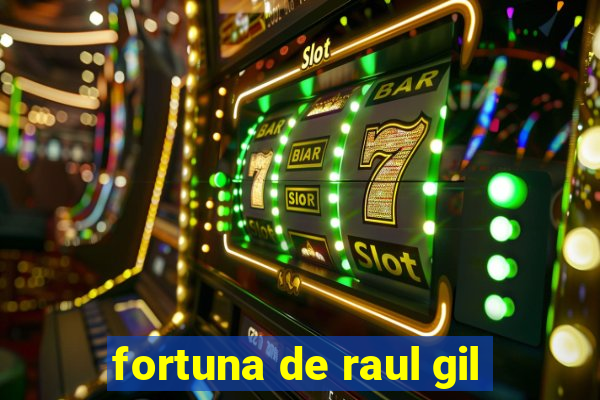 fortuna de raul gil