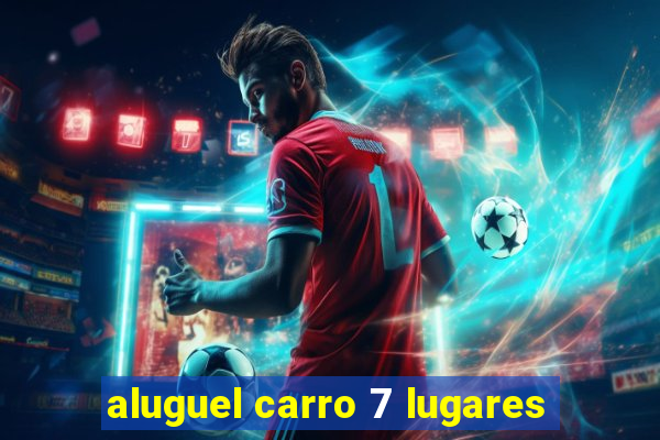 aluguel carro 7 lugares