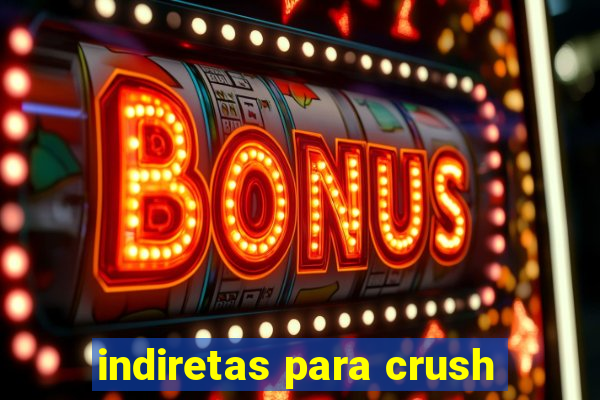 indiretas para crush