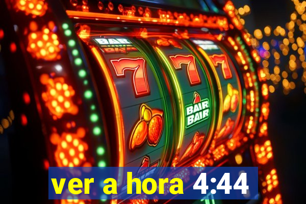 ver a hora 4:44