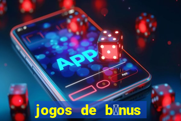 jogos de b么nus gr谩tis no cadastro