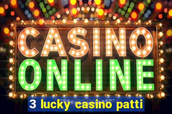 3 lucky casino patti