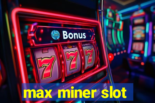 max miner slot