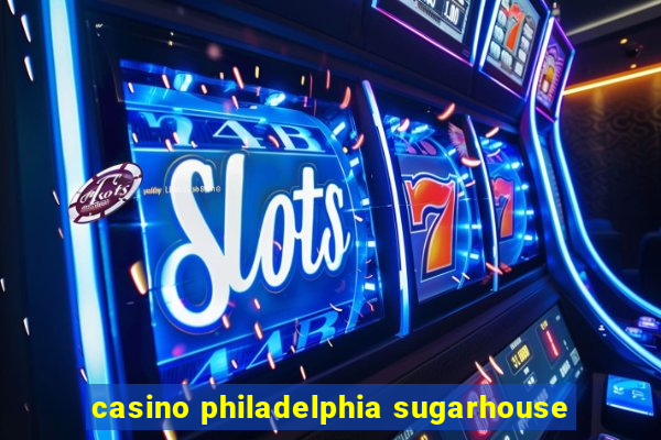 casino philadelphia sugarhouse