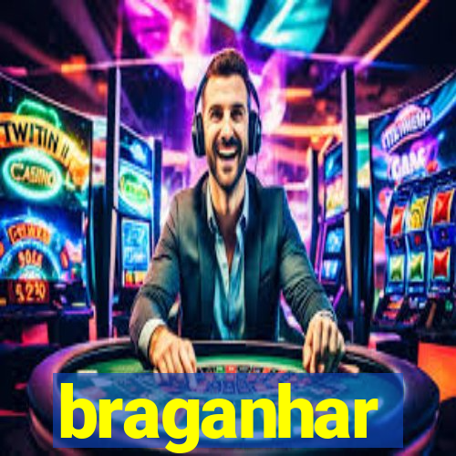 braganhar