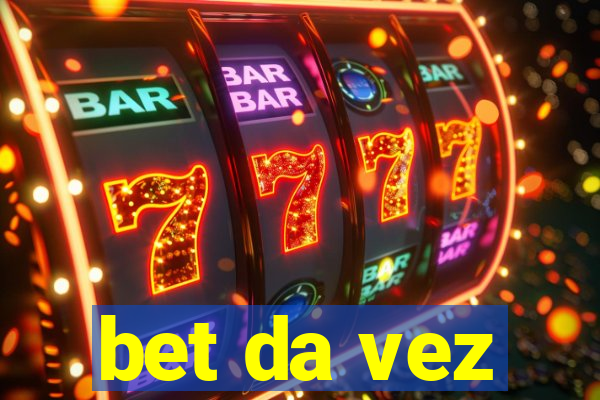 bet da vez