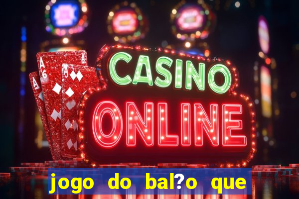 jogo do bal?o que ganha dinheiro