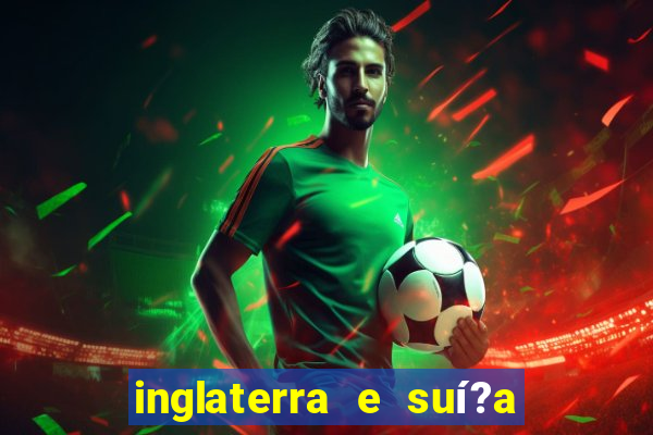 inglaterra e suí?a onde assistir