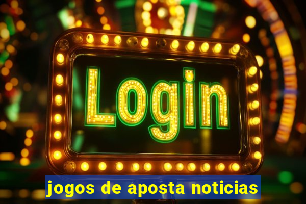 jogos de aposta noticias