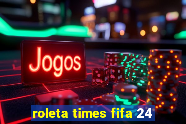 roleta times fifa 24