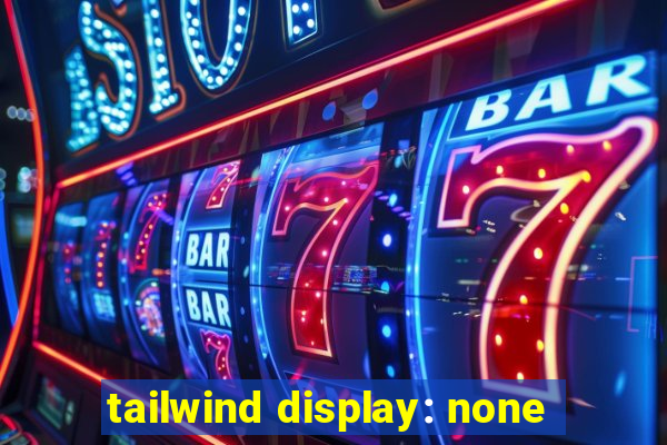 tailwind display: none