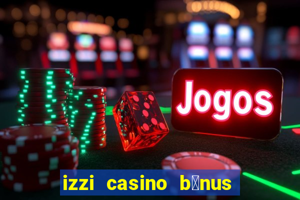 izzi casino b么nus 1000 gr谩tis